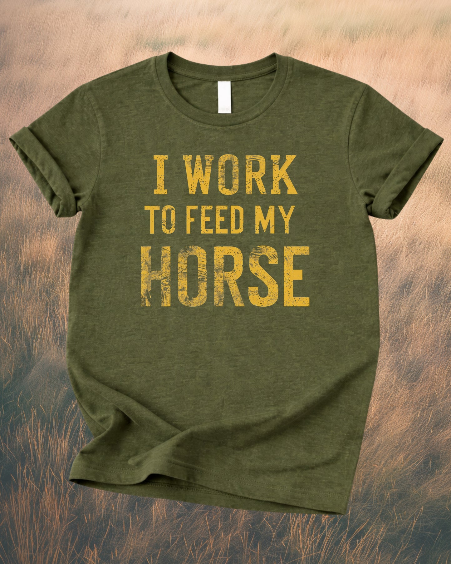 I WORK TO FEED MY HORSE – RANCH HUMOR TEE