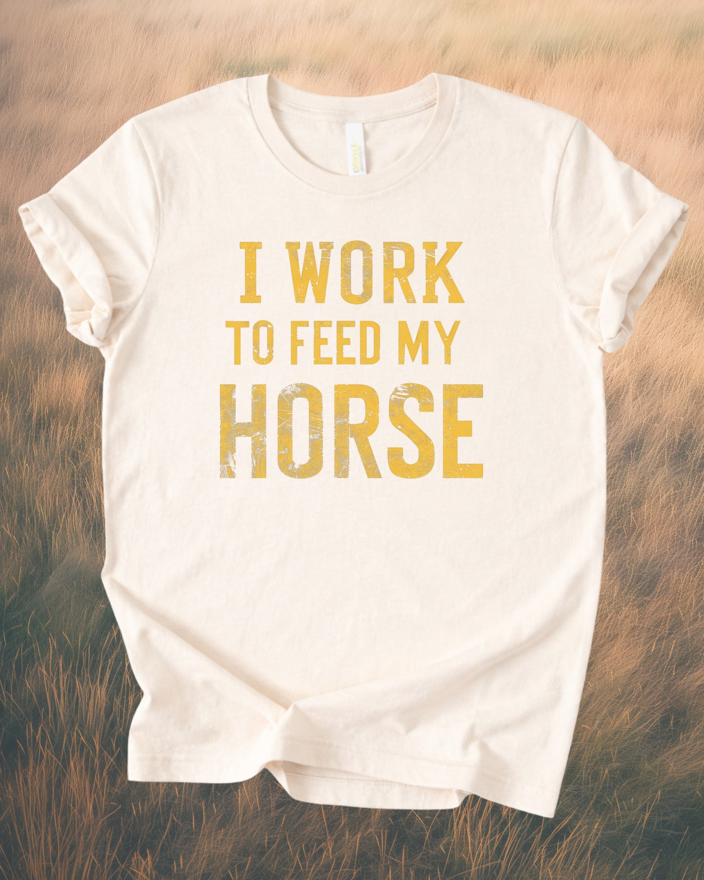I WORK TO FEED MY HORSE – RANCH HUMOR TEE